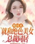 刚回来，就和绝色美女总裁同居