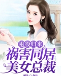 退役归来，祸害同居美女总裁