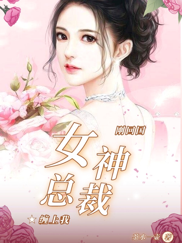 刚回国，女神总裁缠上我